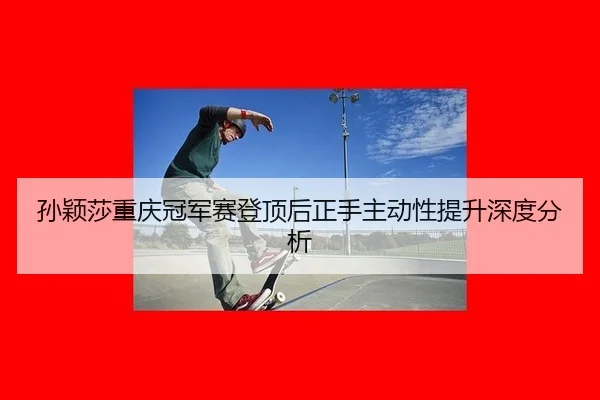 sun-ying-sha-chong-qing-guan-jun-sai-deng-ding-hou-zheng-shou-zhu-dong-xing-ti-sheng-shen-du-fen-xi-2-975.jpg